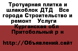 Тротуарная плитка и шлакоблок ДТД - Все города Строительство и ремонт » Услуги   . Курганская обл.,Притобольный р-н